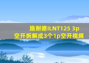 施耐德ILNT125 3p空开拆解成3个1p空开视频